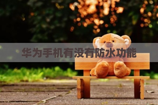 华为手机有没有防水功能