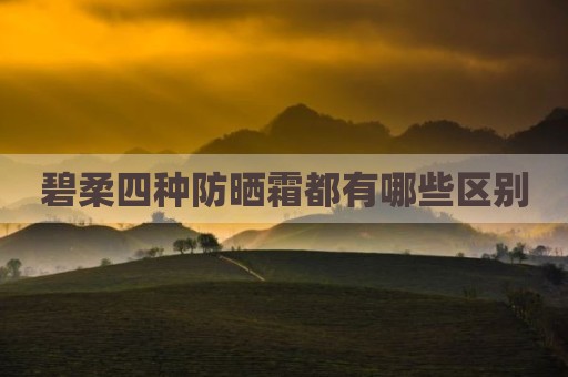 碧柔四种防晒霜都有哪些区别