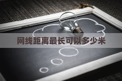 网线距离最长可以多少米