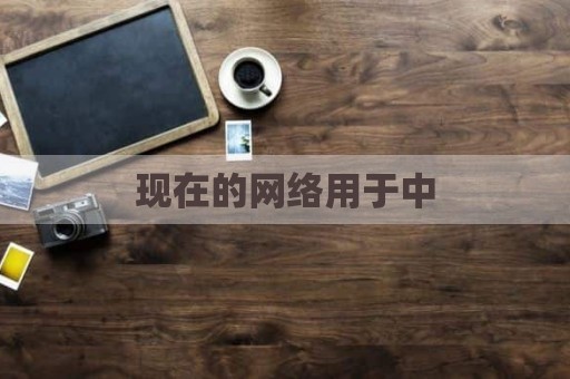 现在的网络用于中