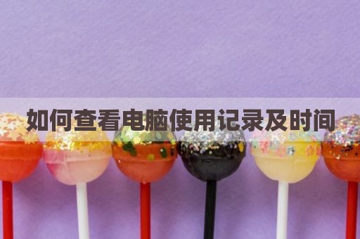如何查看电脑使用记录及时间