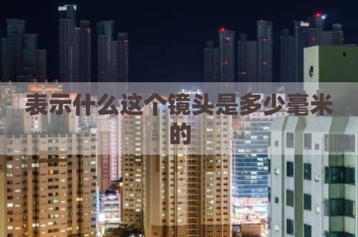 表示什么这个镜头是多少毫米的