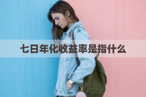 七日年化收益率是指什么