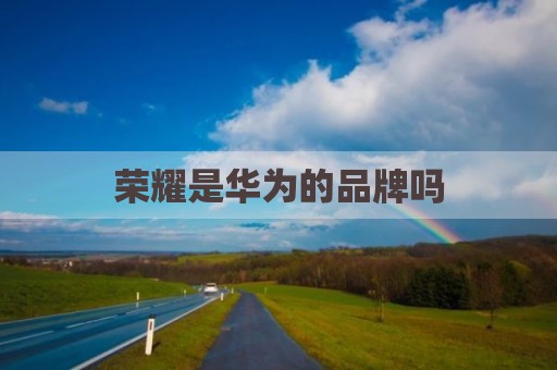 荣耀是华为的品牌吗