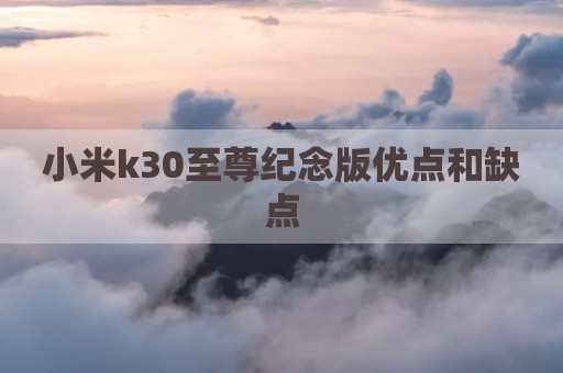 小米k30至尊纪念版优点和缺点
