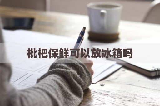 枇杷保鲜可以放冰箱吗
