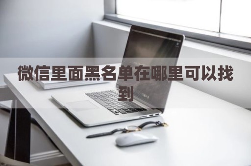 微信里面黑名单在哪里可以找到