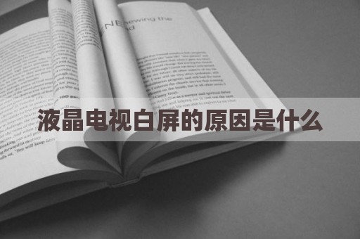 液晶电视白屏的原因是什么