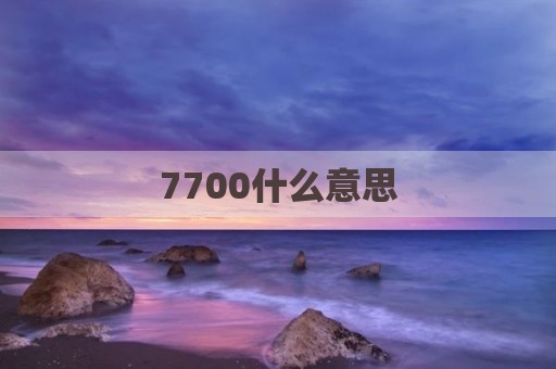 7700什么意思