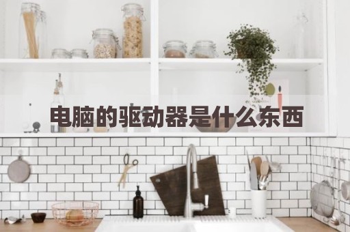 电脑的驱动器是什么东西