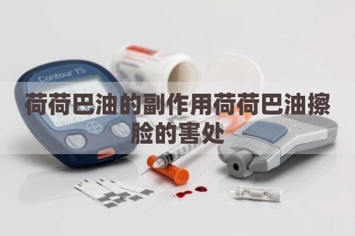 荷荷巴油的副作用荷荷巴油擦脸的害处
