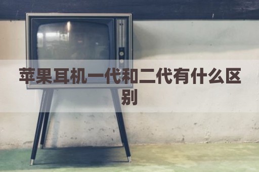苹果耳机一代和二代有什么区别