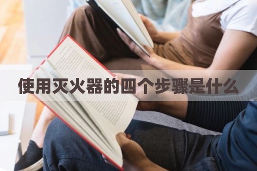 使用灭火器的四个步骤是什么