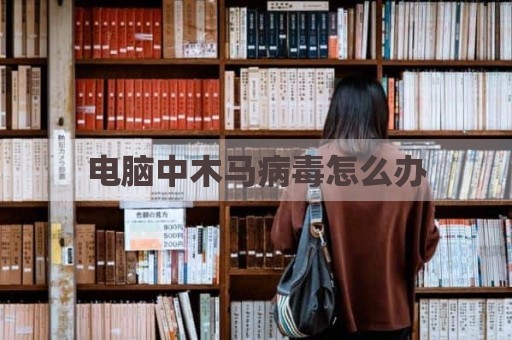 电脑中木马病毒怎么办