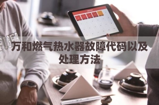 万和燃气热水器故障代码以及处理方法