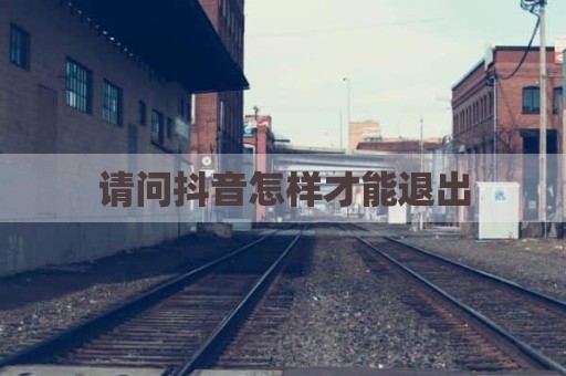 请问抖音怎样才能退出