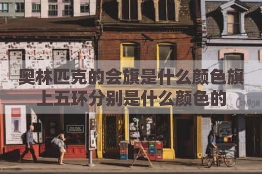奥林匹克的会旗是什么颜色旗上五环分别是什么颜色的