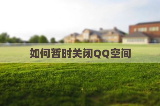 如何暂时关闭QQ空间