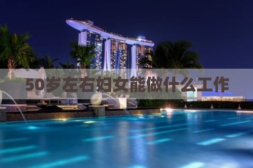 50岁左右妇女能做什么工作