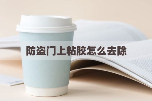 防盗门上粘胶怎么去除