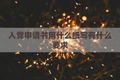 入党申请书用什么纸写有什么要求
