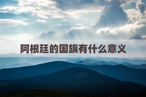 阿根廷的国旗有什么意义