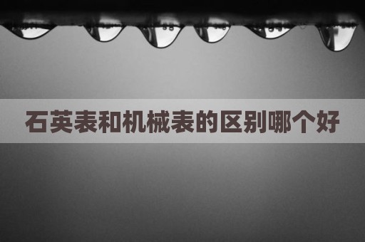石英表和机械表的区别哪个好