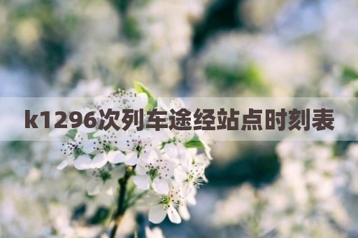 k1296次列车途经站点时刻表