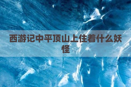 西游记中平顶山上住着什么妖怪