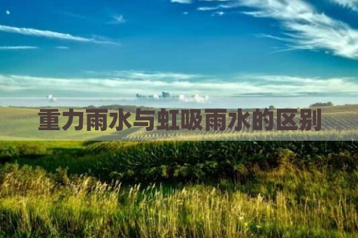 重力雨水与虹吸雨水的区别