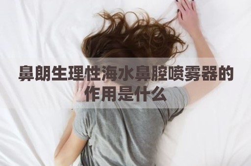 鼻朗生理性海水鼻腔喷雾器的作用是什么