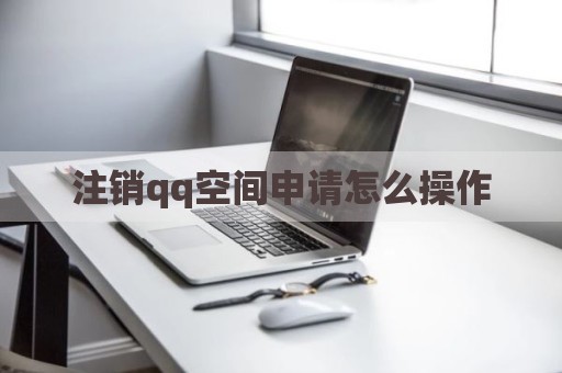 注销qq空间申请怎么操作
